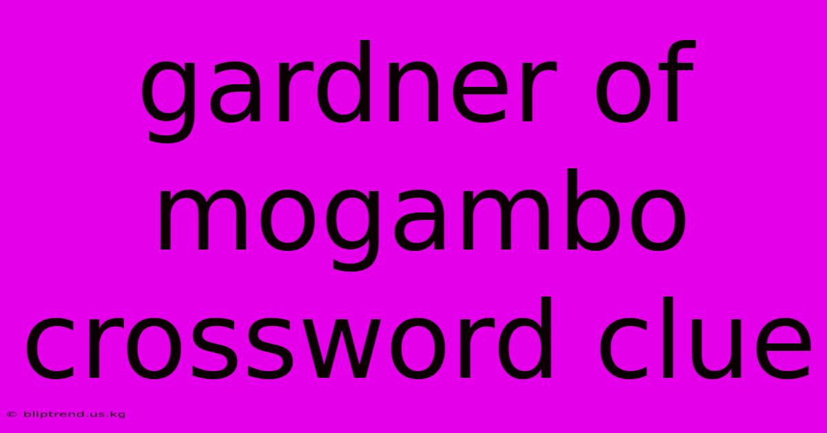 Gardner Of Mogambo Crossword Clue