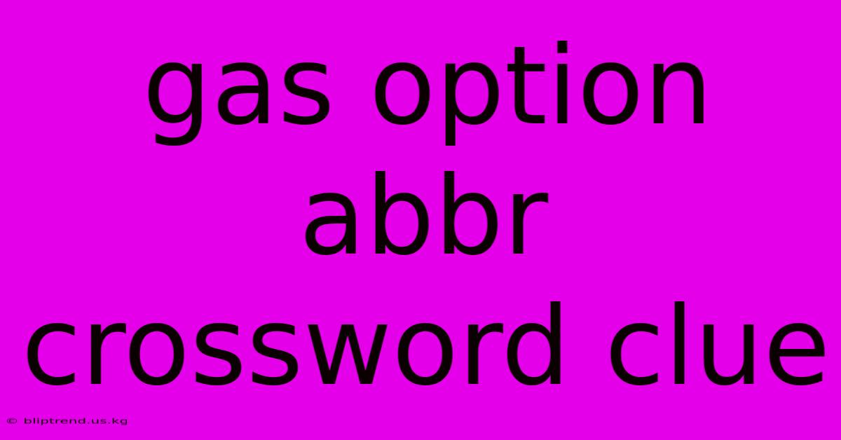 Gas Option Abbr Crossword Clue