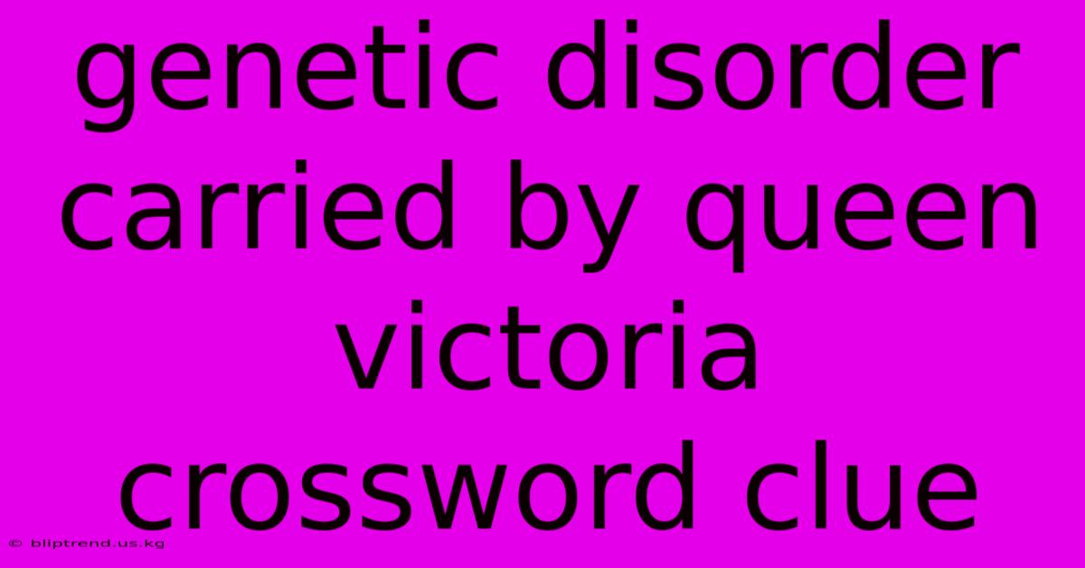 Genetic Disorder Carried By Queen Victoria Crossword Clue