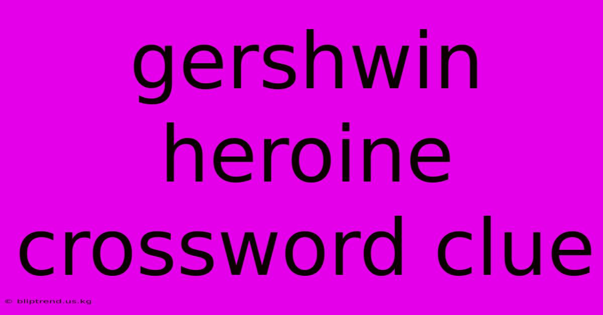 Gershwin Heroine Crossword Clue