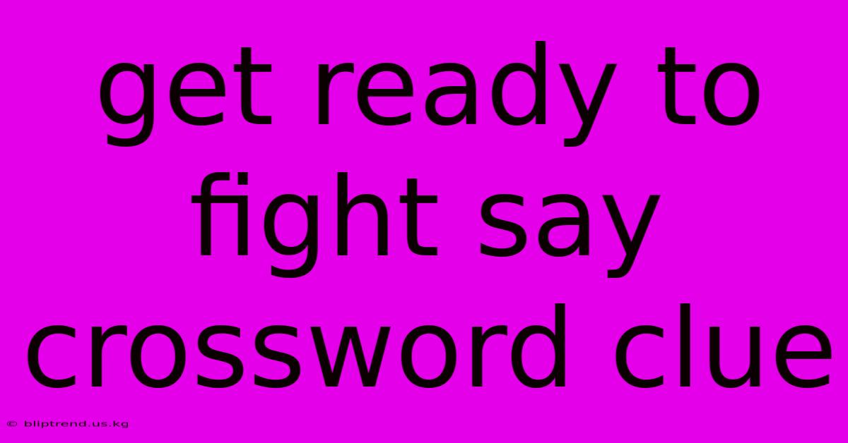 Get Ready To Fight Say Crossword Clue