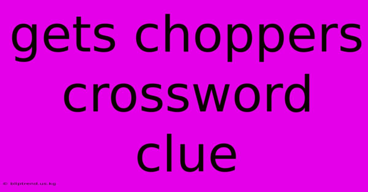 Gets Choppers Crossword Clue