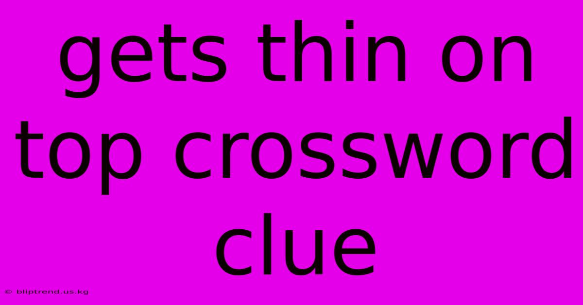 Gets Thin On Top Crossword Clue