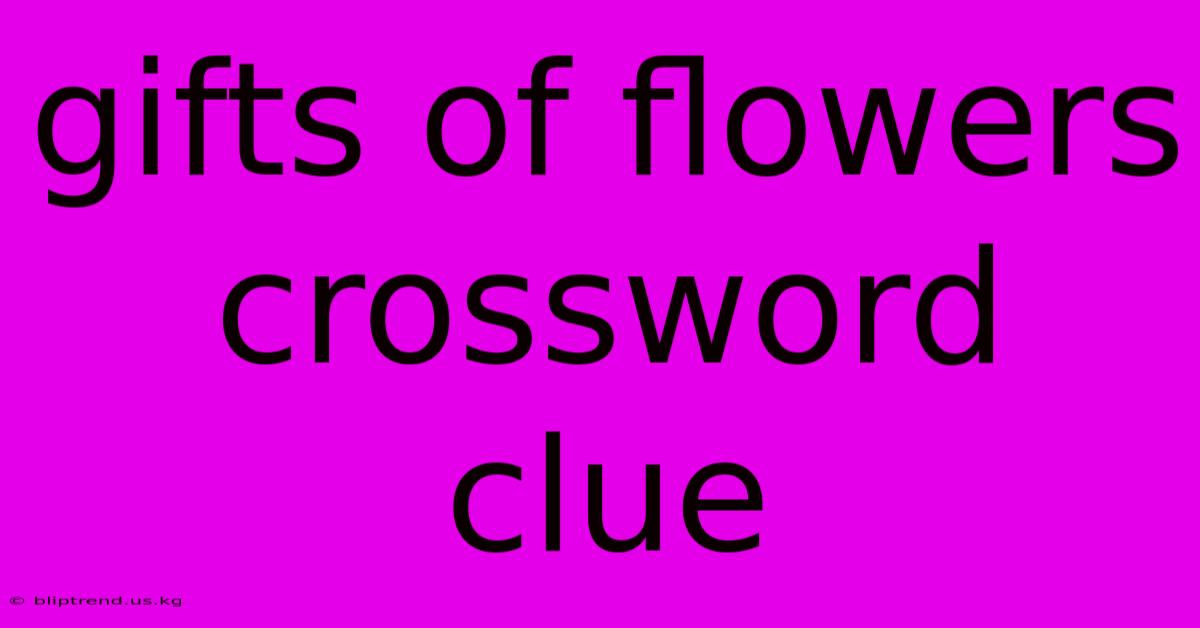 Gifts Of Flowers Crossword Clue