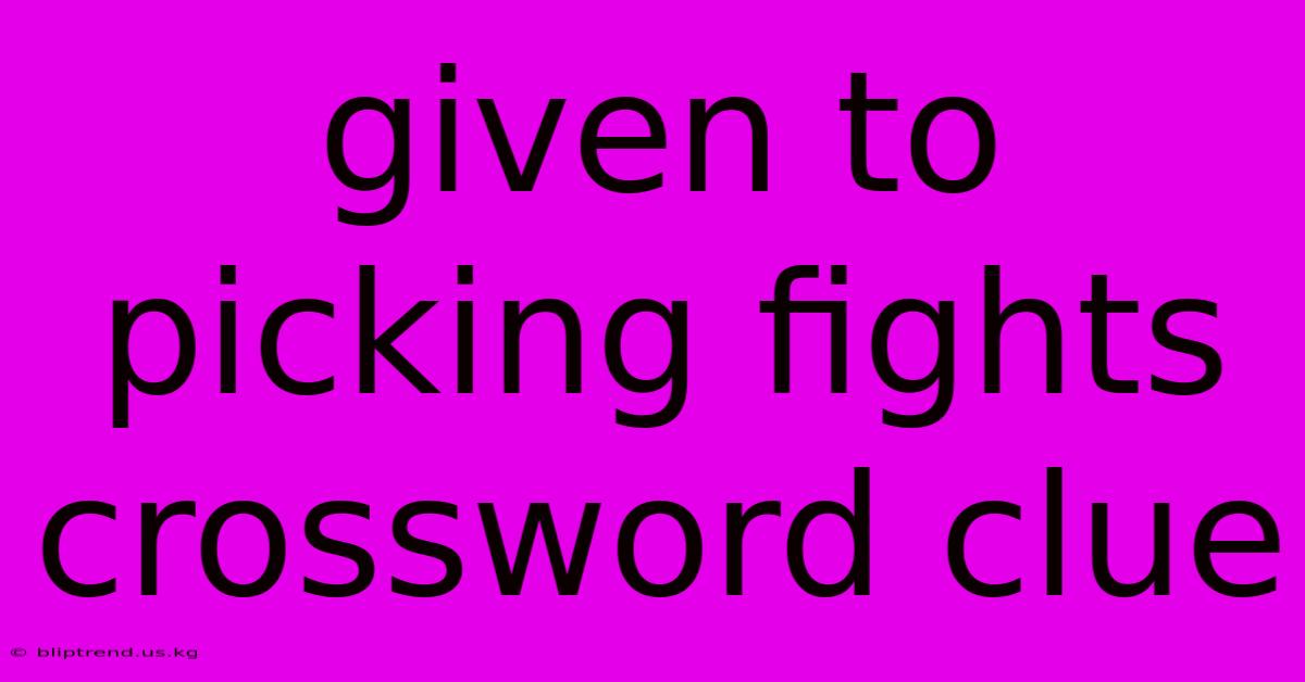 Given To Picking Fights Crossword Clue