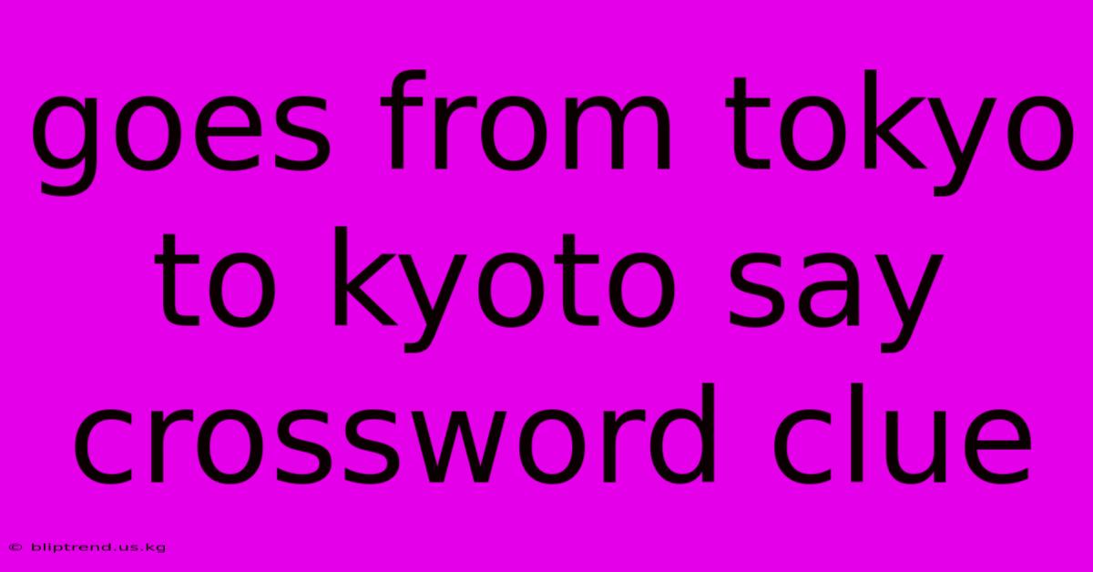 Goes From Tokyo To Kyoto Say Crossword Clue