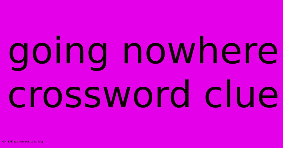 Going Nowhere Crossword Clue