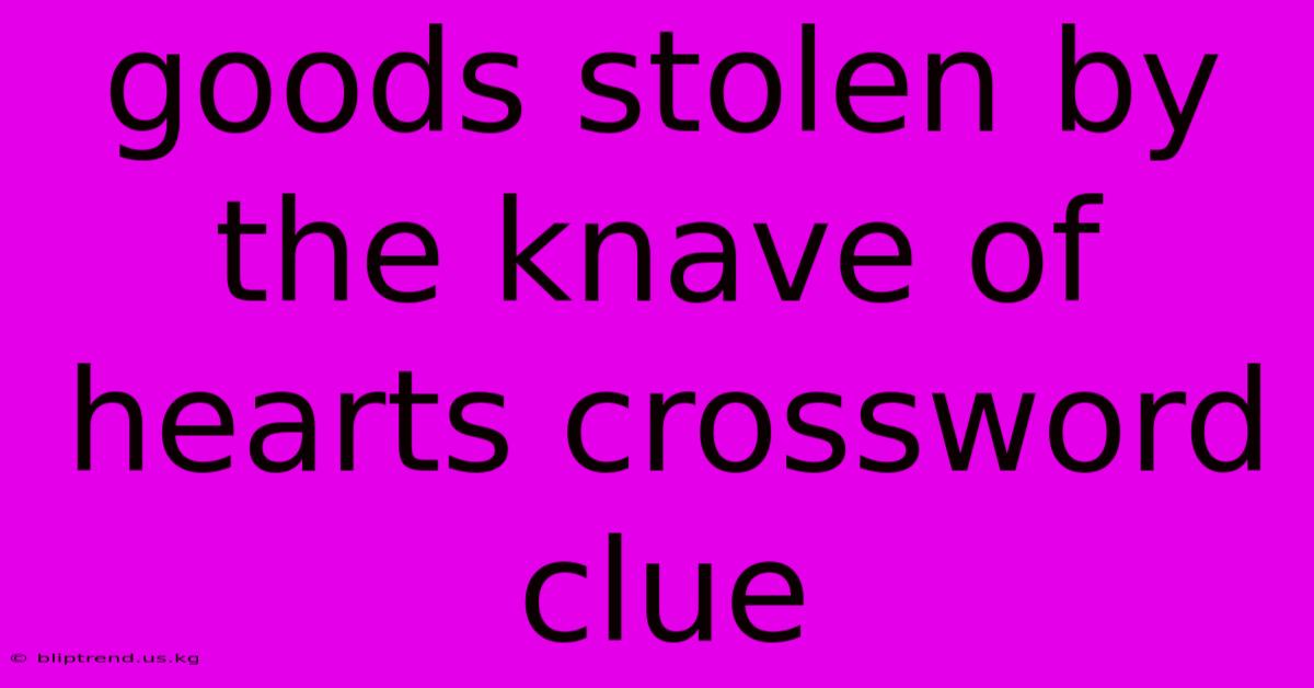 Goods Stolen By The Knave Of Hearts Crossword Clue