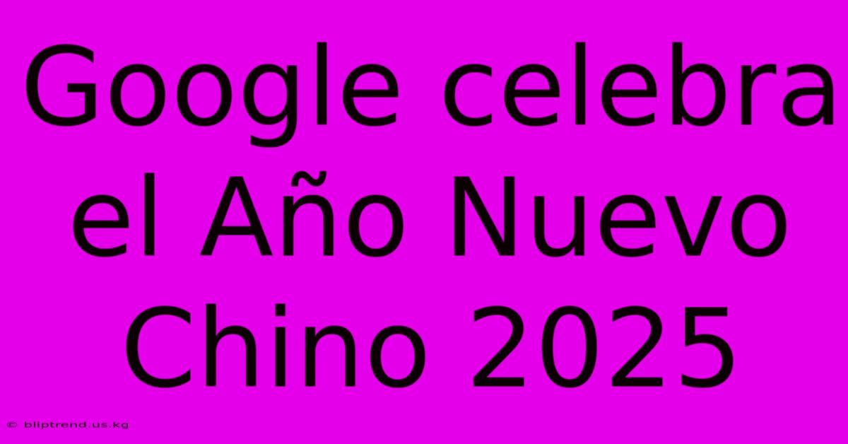 Google Celebra El Año Nuevo Chino 2025