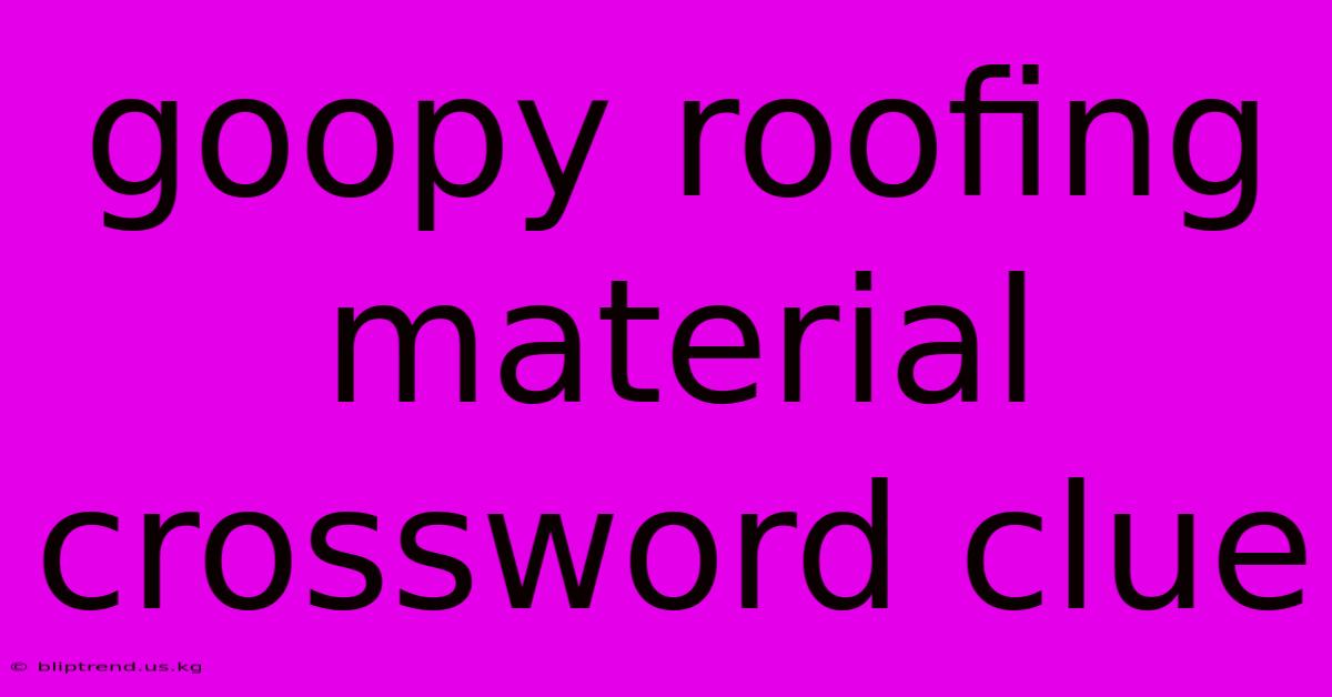 Goopy Roofing Material Crossword Clue