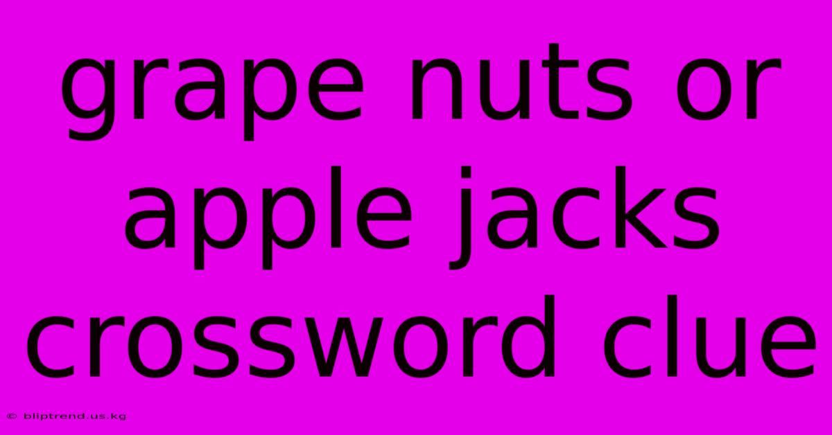 Grape Nuts Or Apple Jacks Crossword Clue