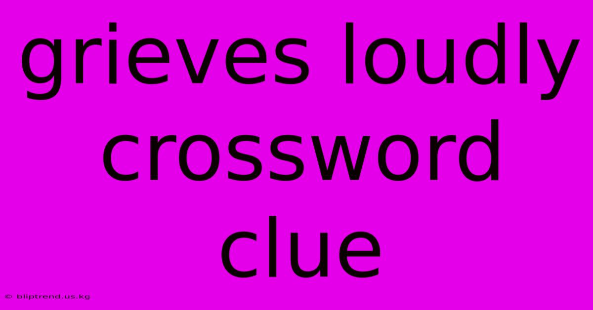 Grieves Loudly Crossword Clue