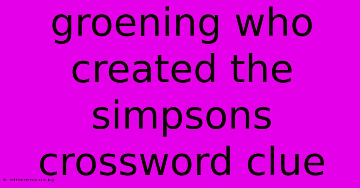 Groening Who Created The Simpsons Crossword Clue