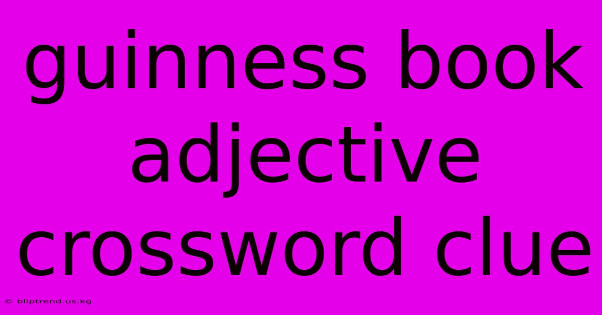 Guinness Book Adjective Crossword Clue