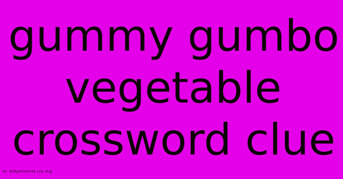 Gummy Gumbo Vegetable Crossword Clue