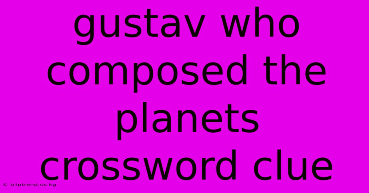 Gustav Who Composed The Planets Crossword Clue