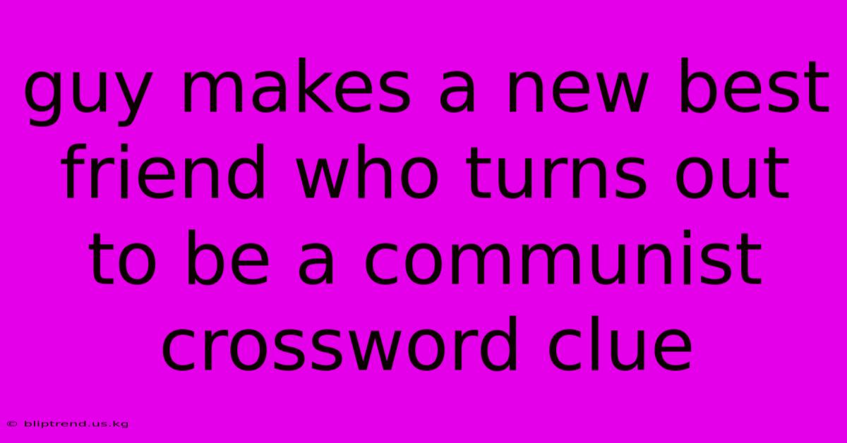 Guy Makes A New Best Friend Who Turns Out To Be A Communist Crossword Clue