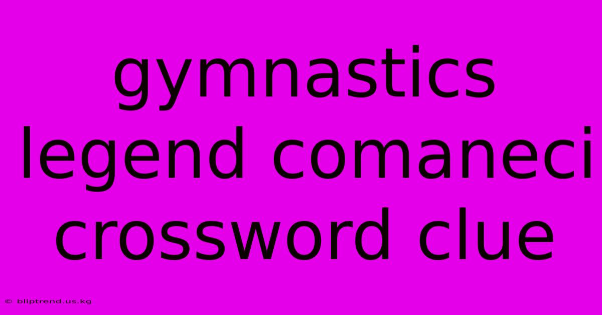 Gymnastics Legend Comaneci Crossword Clue