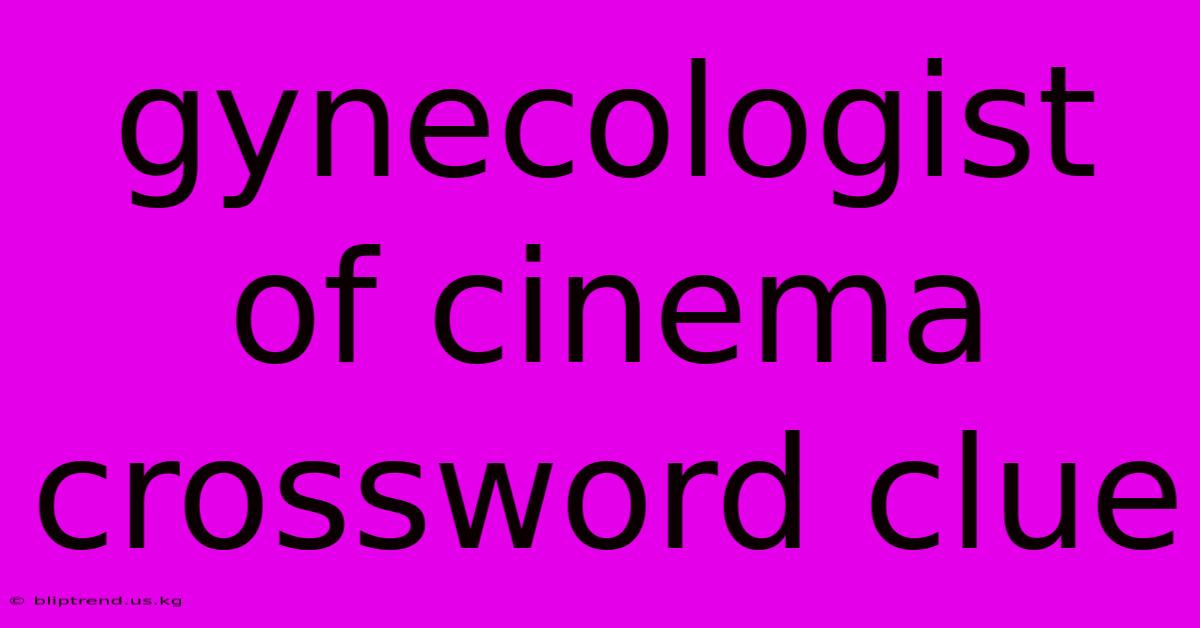 Gynecologist Of Cinema Crossword Clue