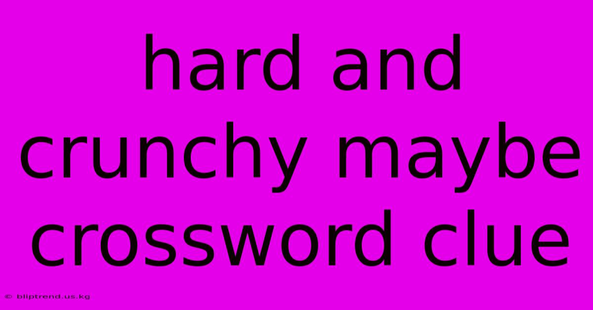 Hard And Crunchy Maybe Crossword Clue