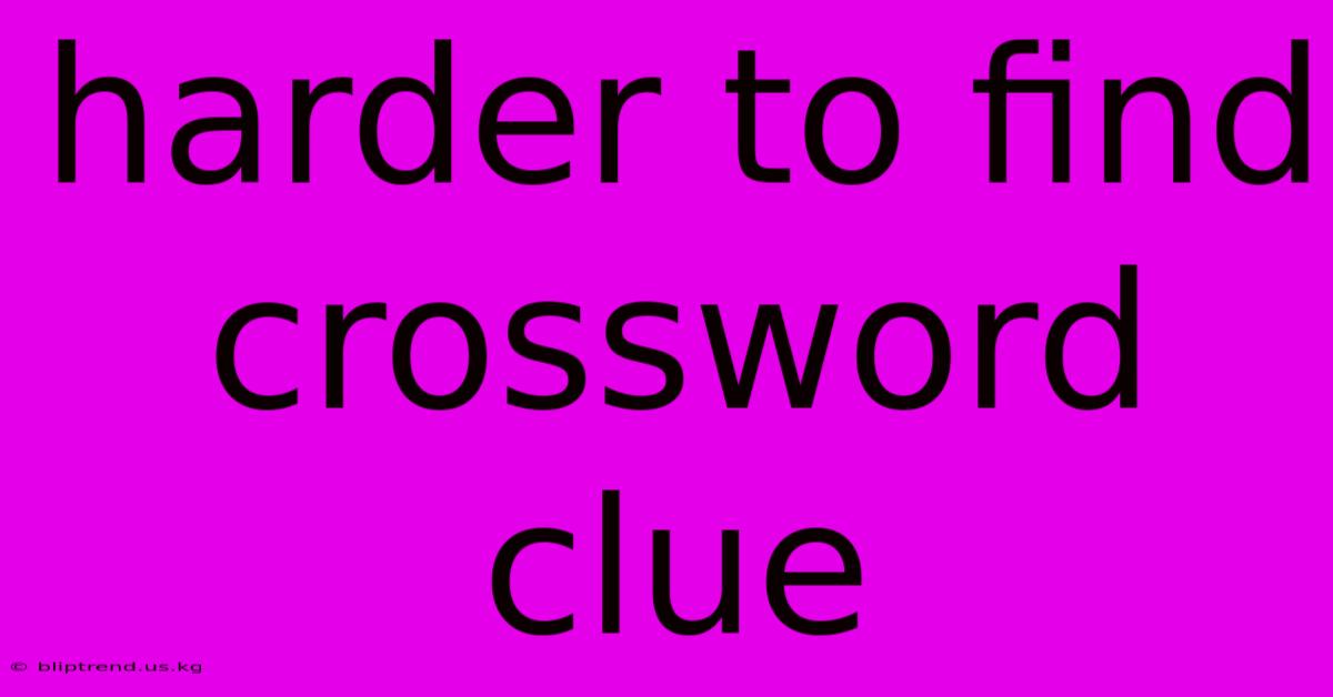 Harder To Find Crossword Clue