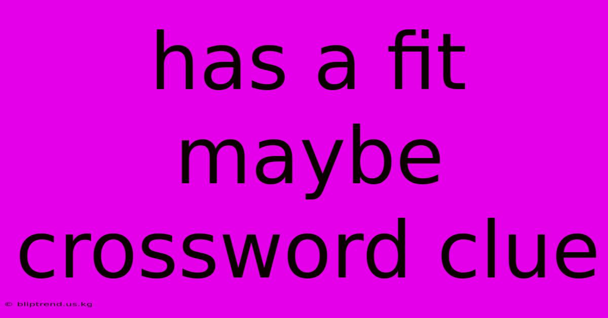 Has A Fit Maybe Crossword Clue