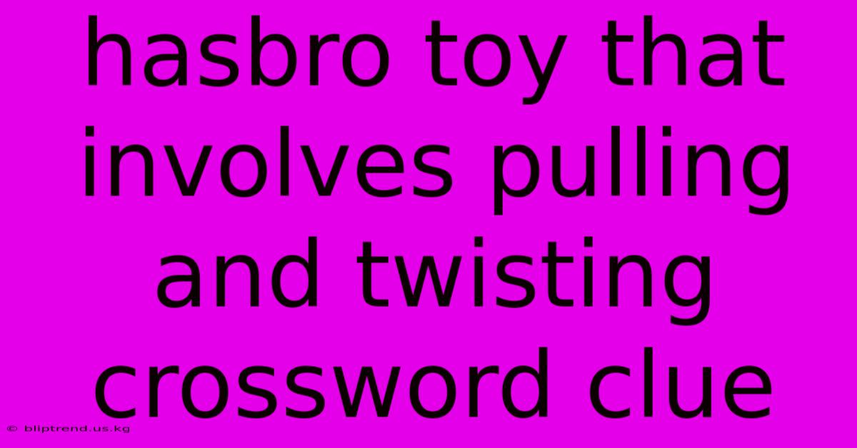 Hasbro Toy That Involves Pulling And Twisting Crossword Clue