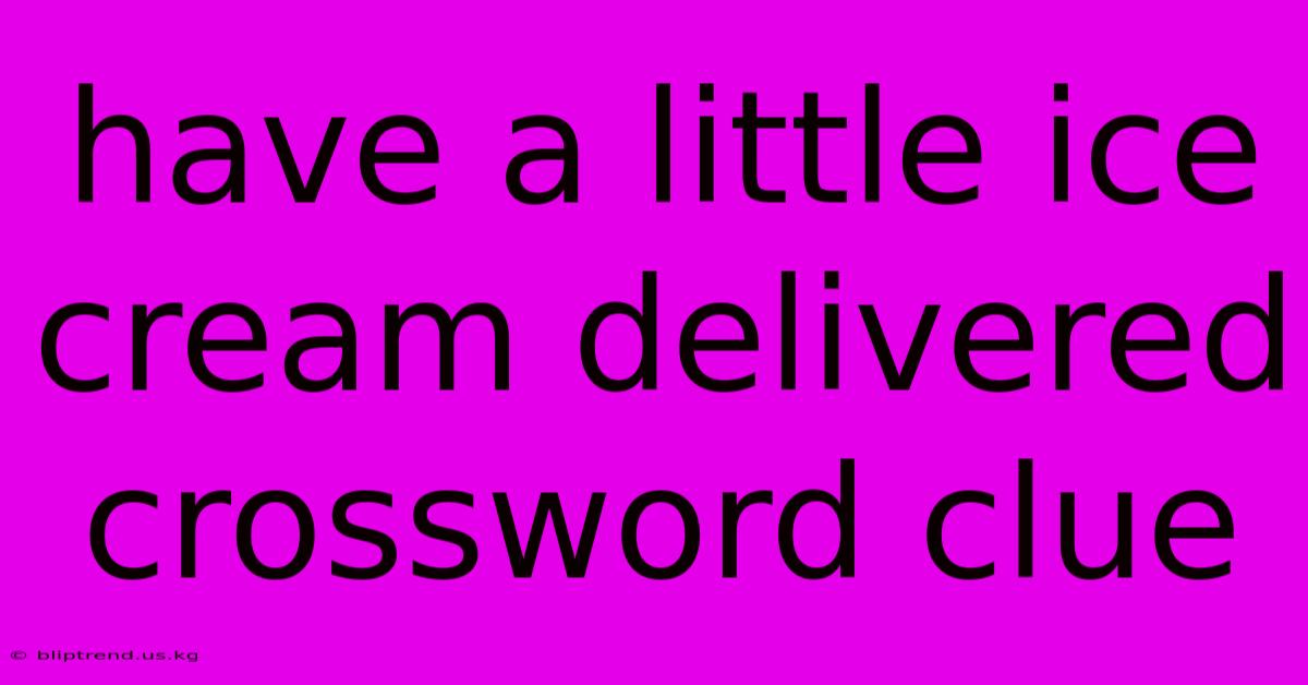 Have A Little Ice Cream Delivered Crossword Clue