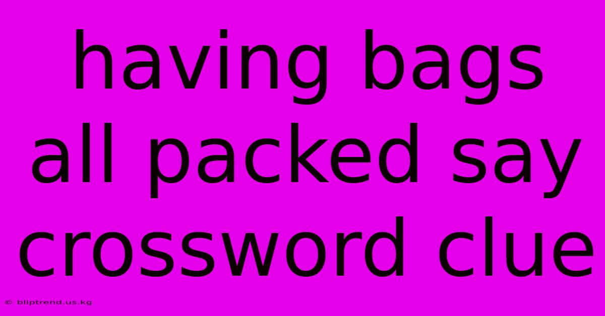 Having Bags All Packed Say Crossword Clue