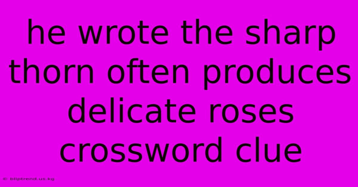 He Wrote The Sharp Thorn Often Produces Delicate Roses Crossword Clue