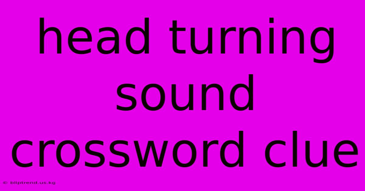 Head Turning Sound Crossword Clue