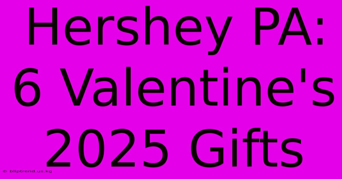 Hershey PA: 6 Valentine's 2025 Gifts