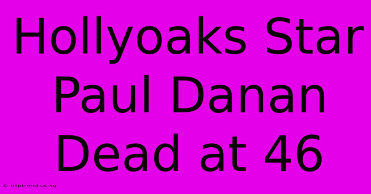 Hollyoaks Star Paul Danan Dead At 46