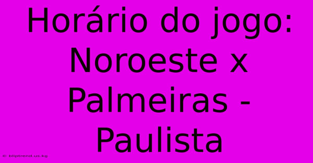 Horário Do Jogo: Noroeste X Palmeiras - Paulista