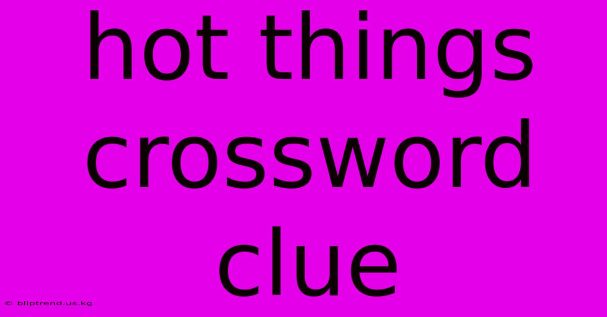 Hot Things Crossword Clue