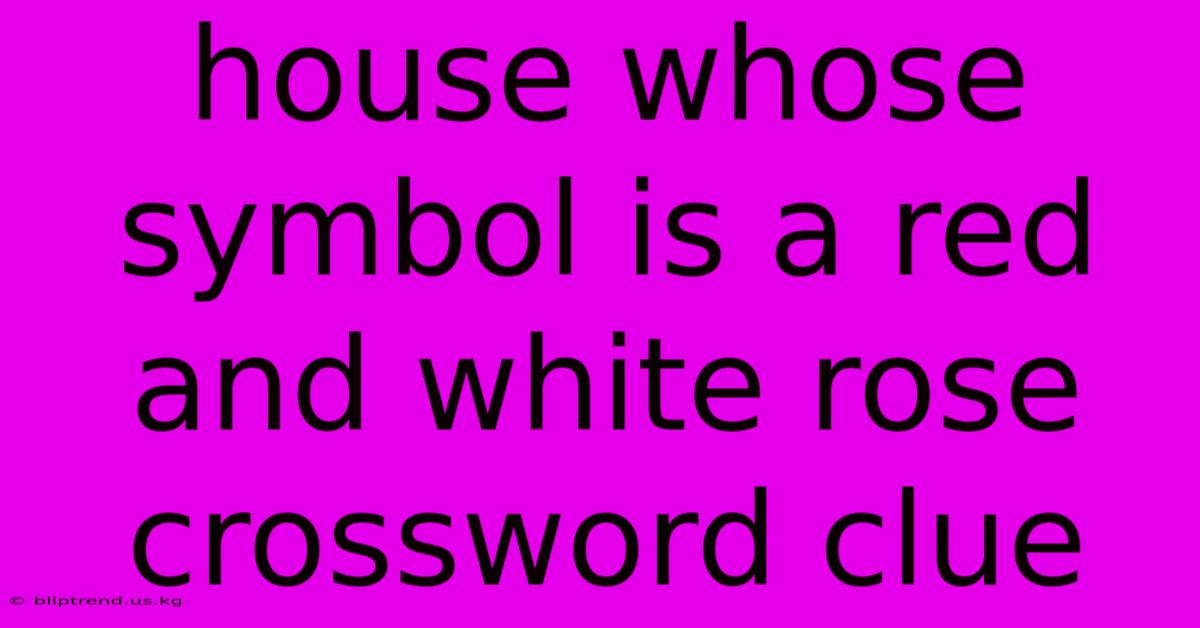 House Whose Symbol Is A Red And White Rose Crossword Clue