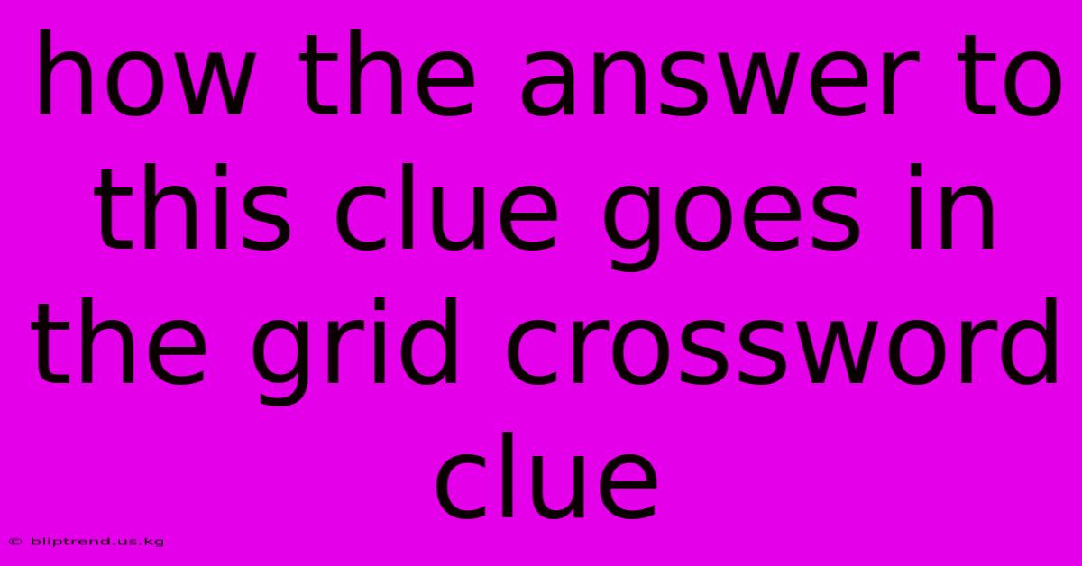 How The Answer To This Clue Goes In The Grid Crossword Clue