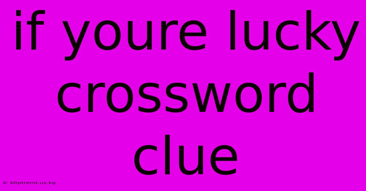 If Youre Lucky Crossword Clue