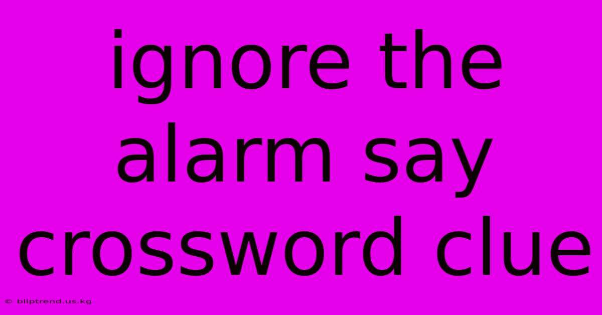 Ignore The Alarm Say Crossword Clue