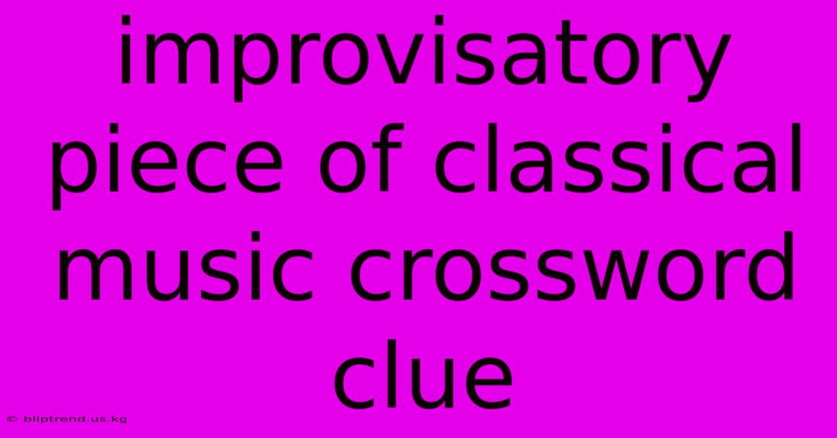 Improvisatory Piece Of Classical Music Crossword Clue