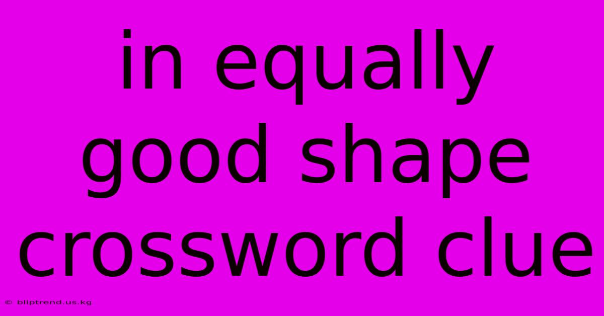 In Equally Good Shape Crossword Clue