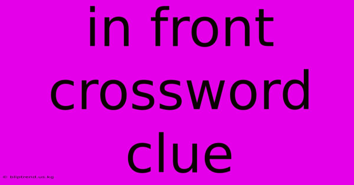 In Front Crossword Clue