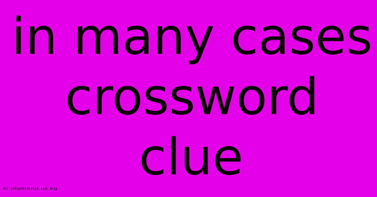 In Many Cases Crossword Clue