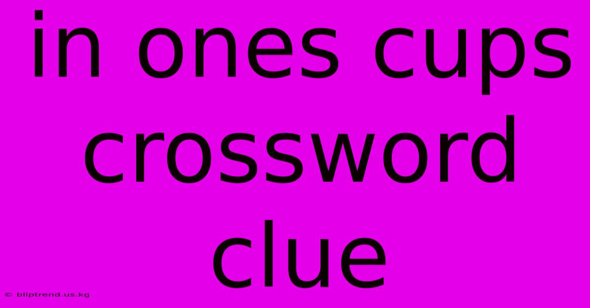 In Ones Cups Crossword Clue