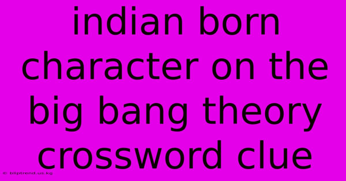 Indian Born Character On The Big Bang Theory Crossword Clue