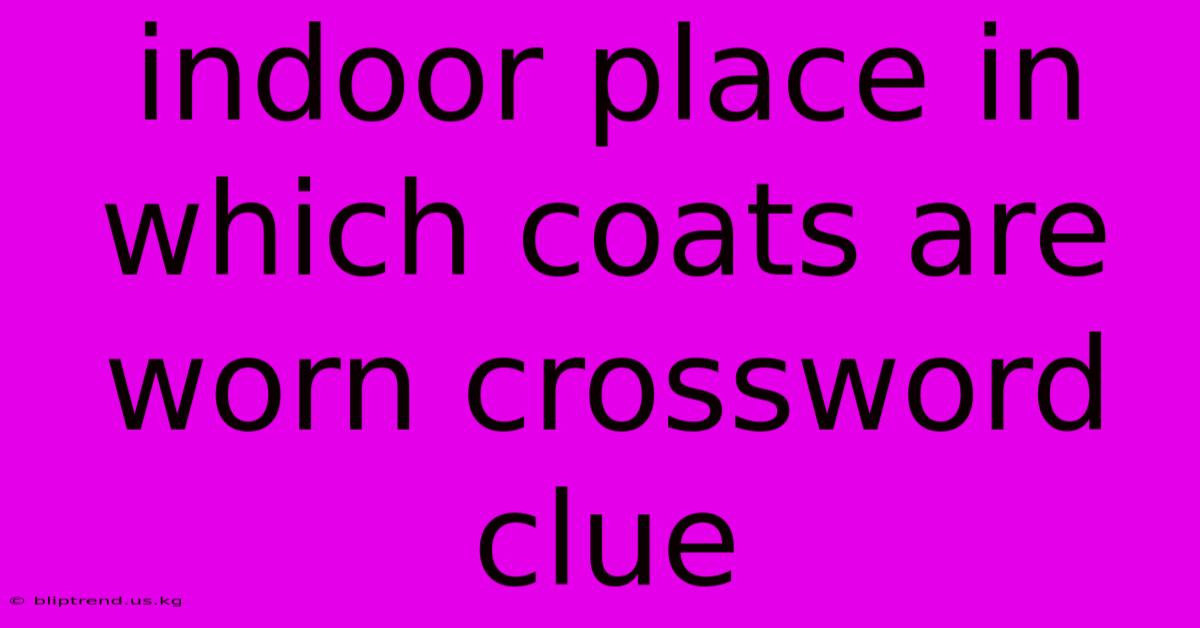 Indoor Place In Which Coats Are Worn Crossword Clue