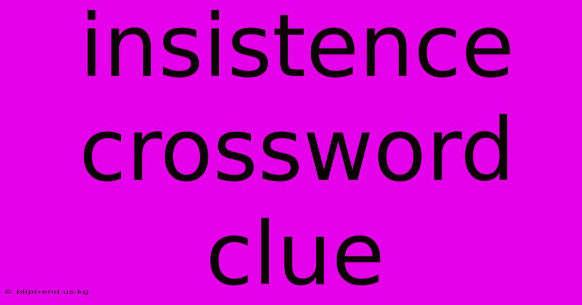 Insistence Crossword Clue