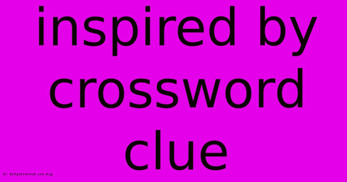 Inspired By Crossword Clue