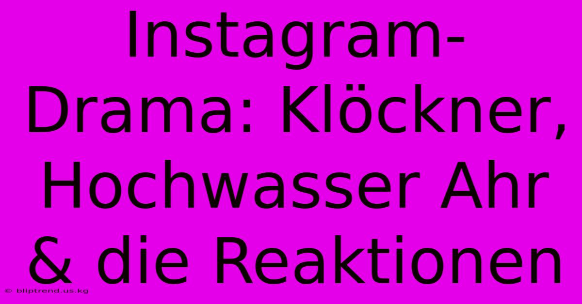 Instagram-Drama: Klöckner, Hochwasser Ahr & Die Reaktionen