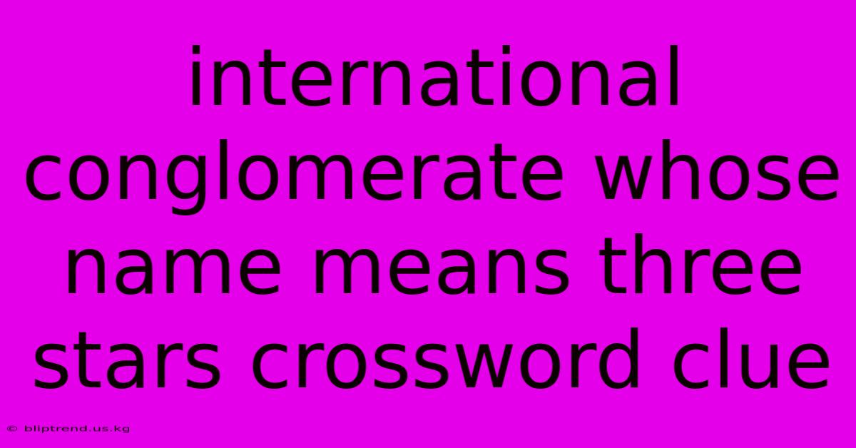 International Conglomerate Whose Name Means Three Stars Crossword Clue